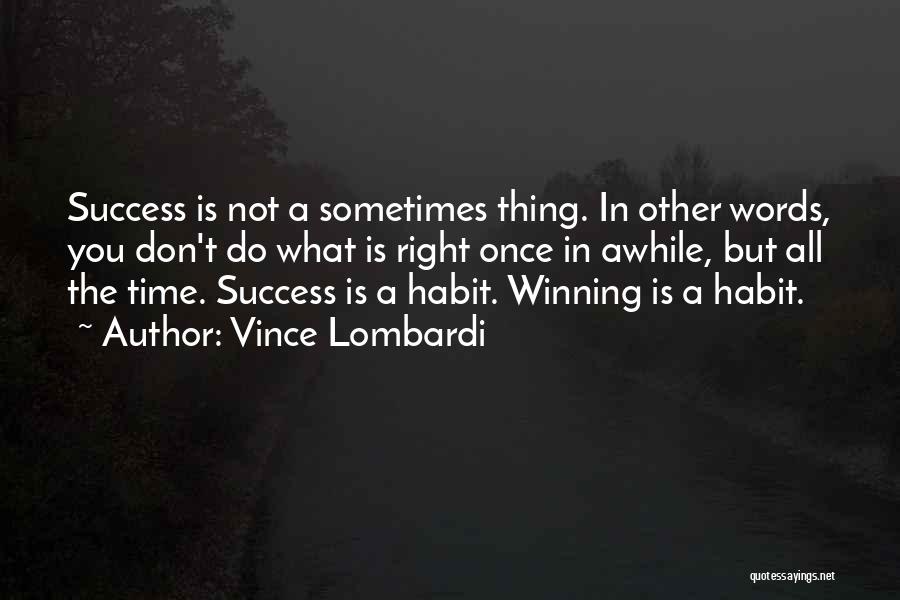 Vince Lombardi Quotes: Success Is Not A Sometimes Thing. In Other Words, You Don't Do What Is Right Once In Awhile, But All