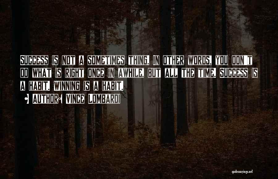 Vince Lombardi Quotes: Success Is Not A Sometimes Thing. In Other Words, You Don't Do What Is Right Once In Awhile, But All