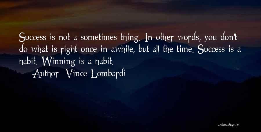 Vince Lombardi Quotes: Success Is Not A Sometimes Thing. In Other Words, You Don't Do What Is Right Once In Awhile, But All