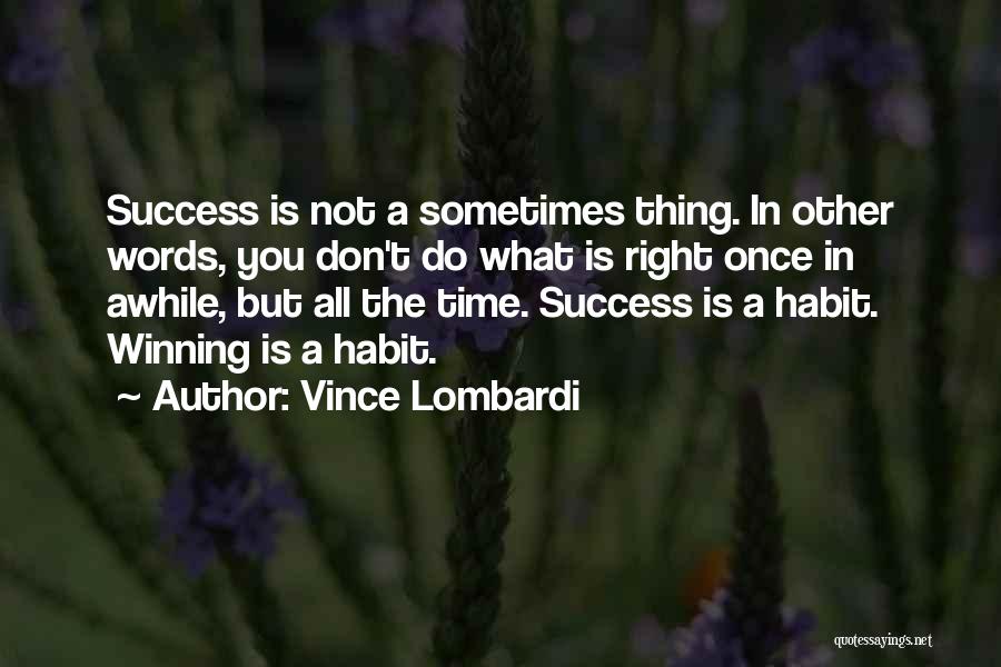 Vince Lombardi Quotes: Success Is Not A Sometimes Thing. In Other Words, You Don't Do What Is Right Once In Awhile, But All