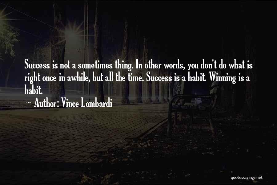 Vince Lombardi Quotes: Success Is Not A Sometimes Thing. In Other Words, You Don't Do What Is Right Once In Awhile, But All