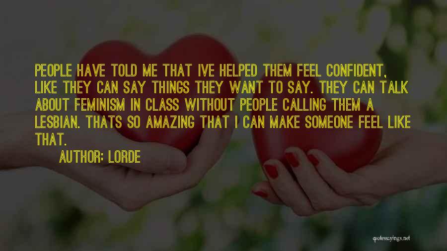 Lorde Quotes: People Have Told Me That Ive Helped Them Feel Confident, Like They Can Say Things They Want To Say. They