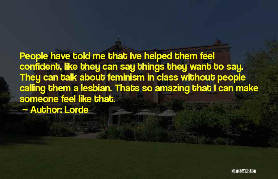 Lorde Quotes: People Have Told Me That Ive Helped Them Feel Confident, Like They Can Say Things They Want To Say. They