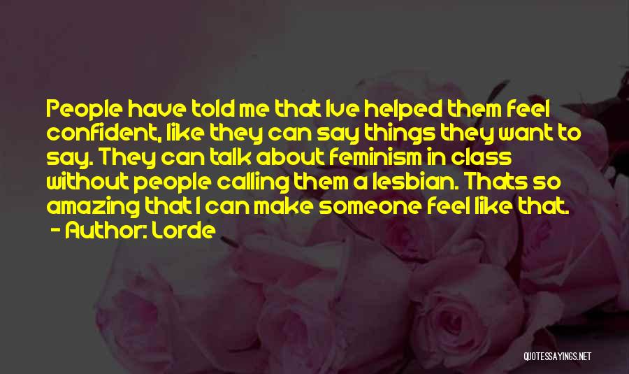 Lorde Quotes: People Have Told Me That Ive Helped Them Feel Confident, Like They Can Say Things They Want To Say. They