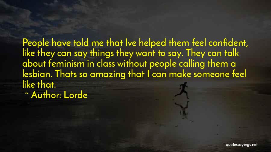 Lorde Quotes: People Have Told Me That Ive Helped Them Feel Confident, Like They Can Say Things They Want To Say. They