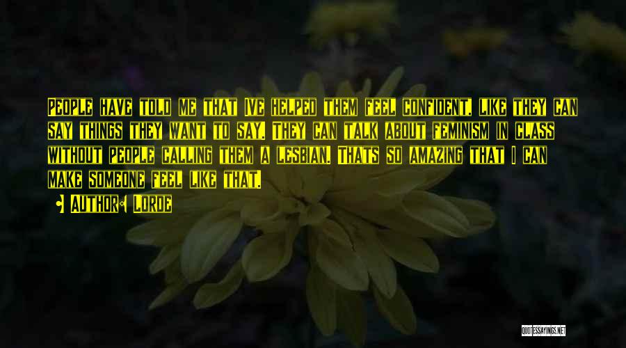 Lorde Quotes: People Have Told Me That Ive Helped Them Feel Confident, Like They Can Say Things They Want To Say. They
