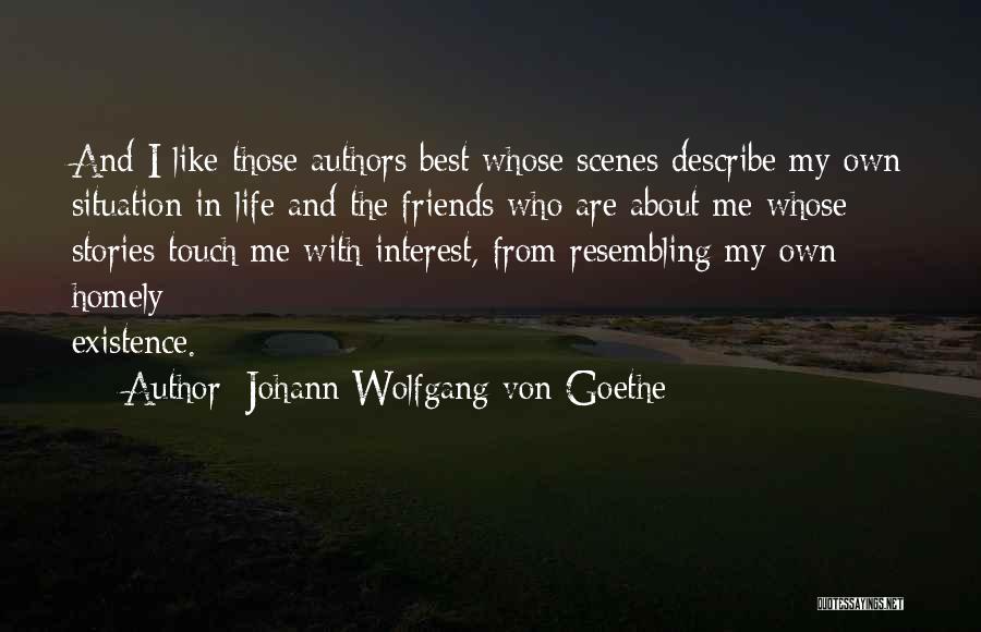 Johann Wolfgang Von Goethe Quotes: And I Like Those Authors Best Whose Scenes Describe My Own Situation In Life And The Friends Who Are About