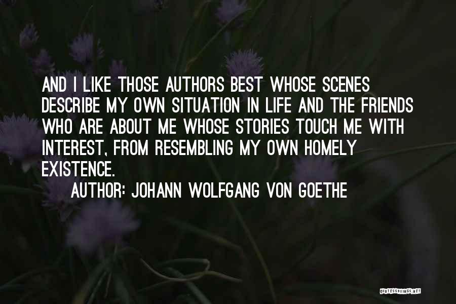 Johann Wolfgang Von Goethe Quotes: And I Like Those Authors Best Whose Scenes Describe My Own Situation In Life And The Friends Who Are About