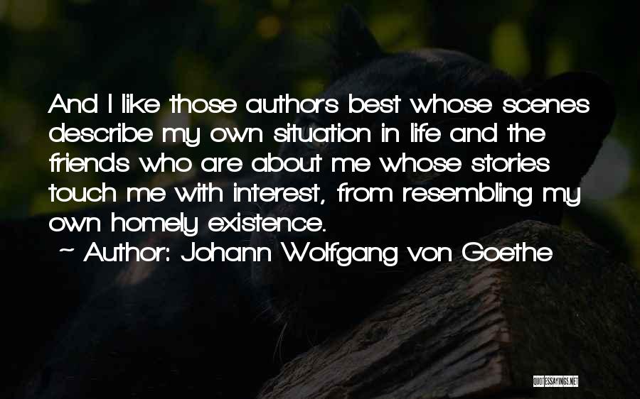 Johann Wolfgang Von Goethe Quotes: And I Like Those Authors Best Whose Scenes Describe My Own Situation In Life And The Friends Who Are About