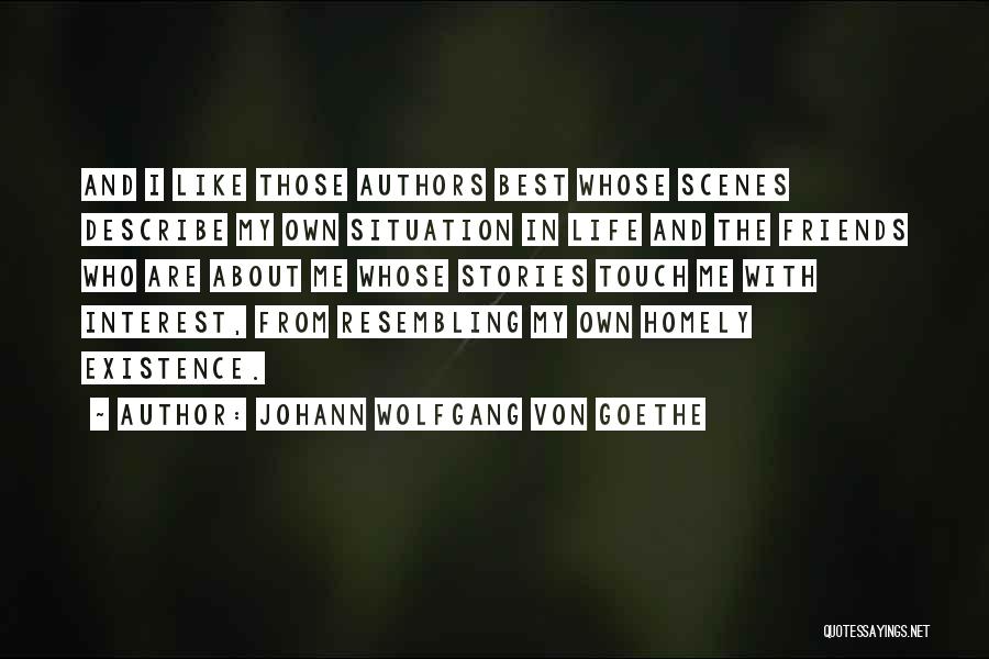 Johann Wolfgang Von Goethe Quotes: And I Like Those Authors Best Whose Scenes Describe My Own Situation In Life And The Friends Who Are About