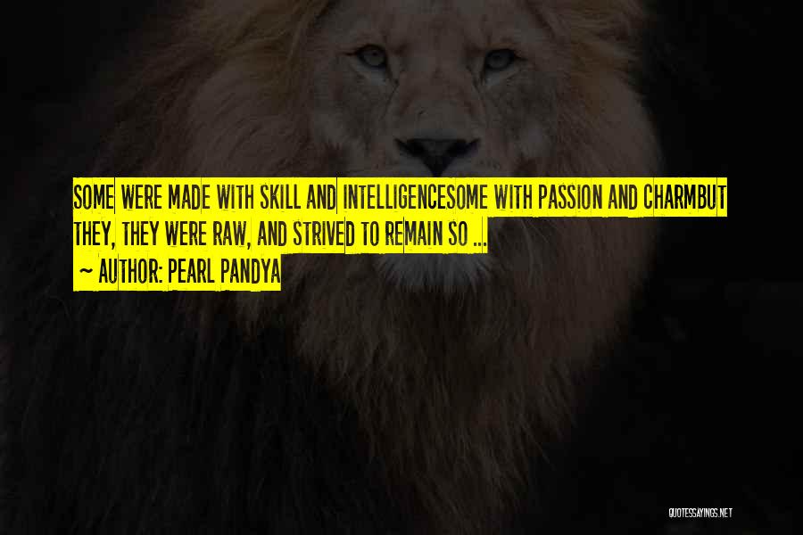 Pearl Pandya Quotes: Some Were Made With Skill And Intelligencesome With Passion And Charmbut They, They Were Raw, And Strived To Remain So