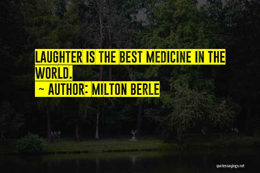 Milton Berle Quotes: Laughter Is The Best Medicine In The World.