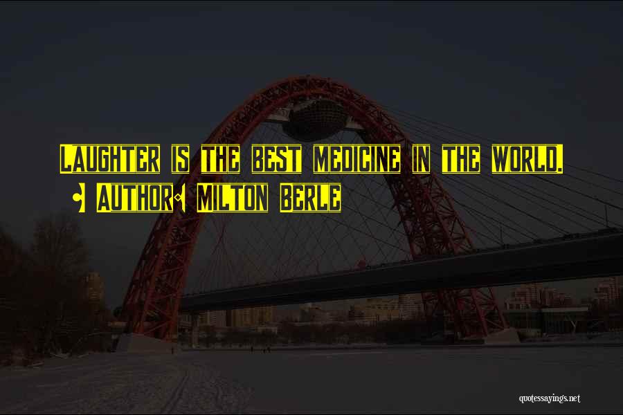 Milton Berle Quotes: Laughter Is The Best Medicine In The World.