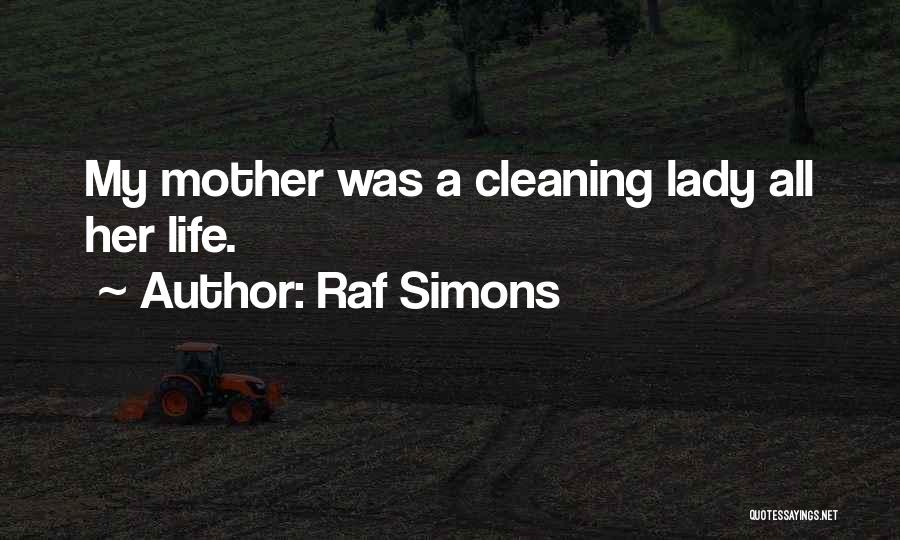 Raf Simons Quotes: My Mother Was A Cleaning Lady All Her Life.