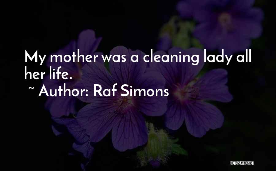 Raf Simons Quotes: My Mother Was A Cleaning Lady All Her Life.