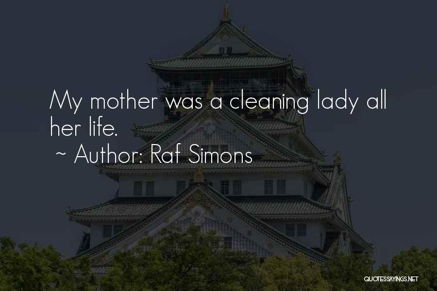 Raf Simons Quotes: My Mother Was A Cleaning Lady All Her Life.