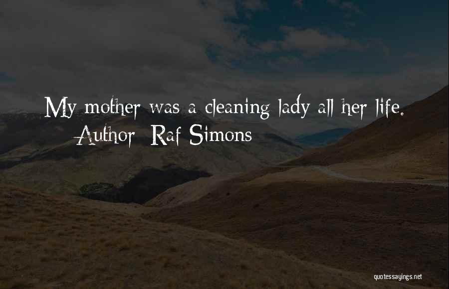 Raf Simons Quotes: My Mother Was A Cleaning Lady All Her Life.