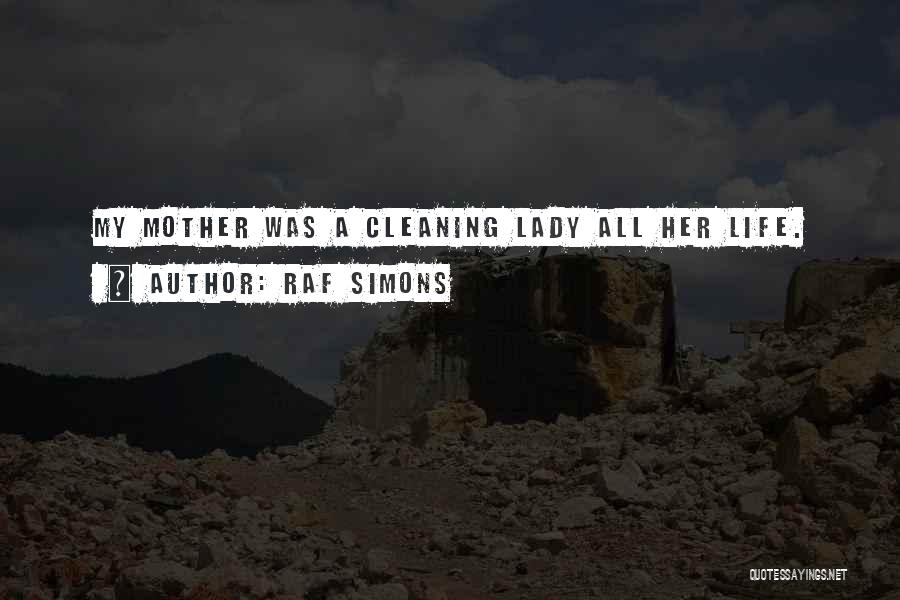 Raf Simons Quotes: My Mother Was A Cleaning Lady All Her Life.