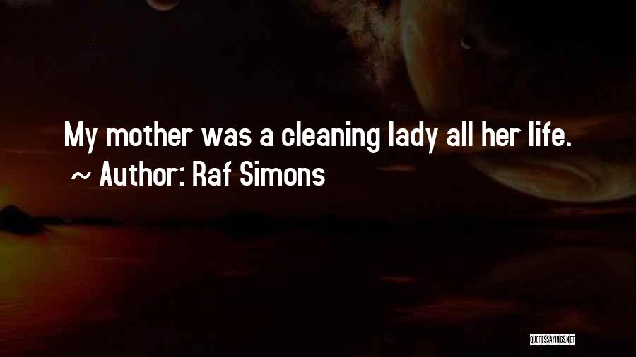 Raf Simons Quotes: My Mother Was A Cleaning Lady All Her Life.