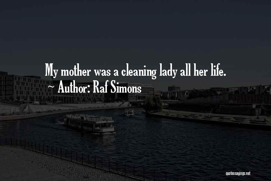 Raf Simons Quotes: My Mother Was A Cleaning Lady All Her Life.