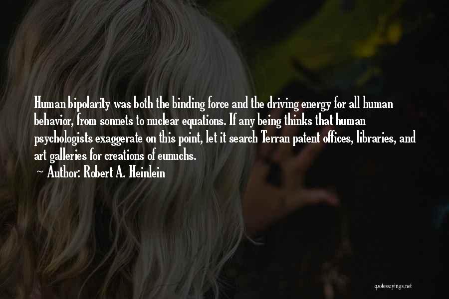 Robert A. Heinlein Quotes: Human Bipolarity Was Both The Binding Force And The Driving Energy For All Human Behavior, From Sonnets To Nuclear Equations.