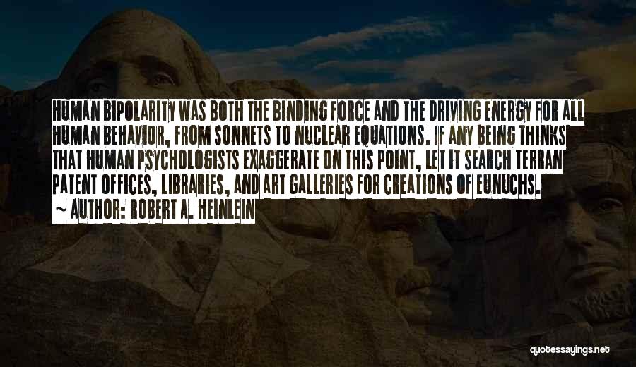 Robert A. Heinlein Quotes: Human Bipolarity Was Both The Binding Force And The Driving Energy For All Human Behavior, From Sonnets To Nuclear Equations.