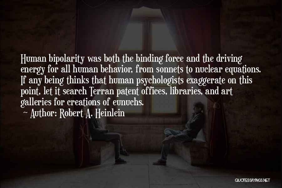 Robert A. Heinlein Quotes: Human Bipolarity Was Both The Binding Force And The Driving Energy For All Human Behavior, From Sonnets To Nuclear Equations.