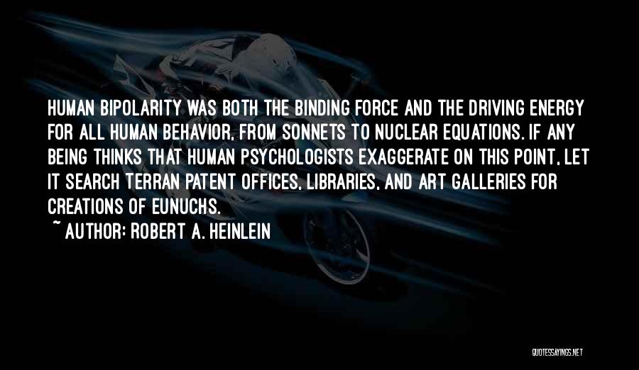 Robert A. Heinlein Quotes: Human Bipolarity Was Both The Binding Force And The Driving Energy For All Human Behavior, From Sonnets To Nuclear Equations.