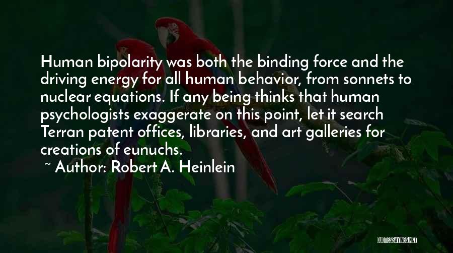 Robert A. Heinlein Quotes: Human Bipolarity Was Both The Binding Force And The Driving Energy For All Human Behavior, From Sonnets To Nuclear Equations.