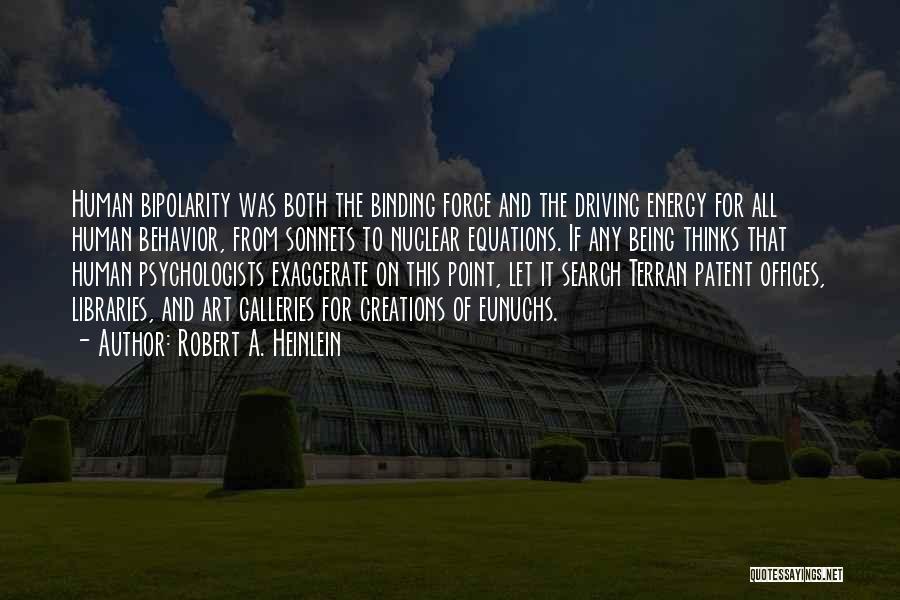 Robert A. Heinlein Quotes: Human Bipolarity Was Both The Binding Force And The Driving Energy For All Human Behavior, From Sonnets To Nuclear Equations.