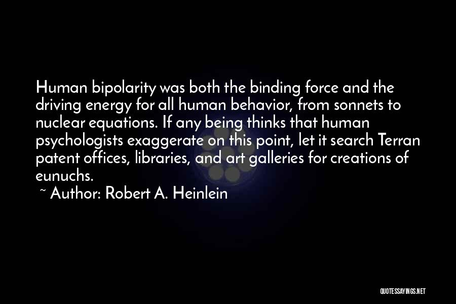 Robert A. Heinlein Quotes: Human Bipolarity Was Both The Binding Force And The Driving Energy For All Human Behavior, From Sonnets To Nuclear Equations.