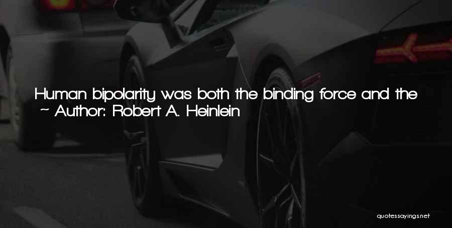 Robert A. Heinlein Quotes: Human Bipolarity Was Both The Binding Force And The Driving Energy For All Human Behavior, From Sonnets To Nuclear Equations.