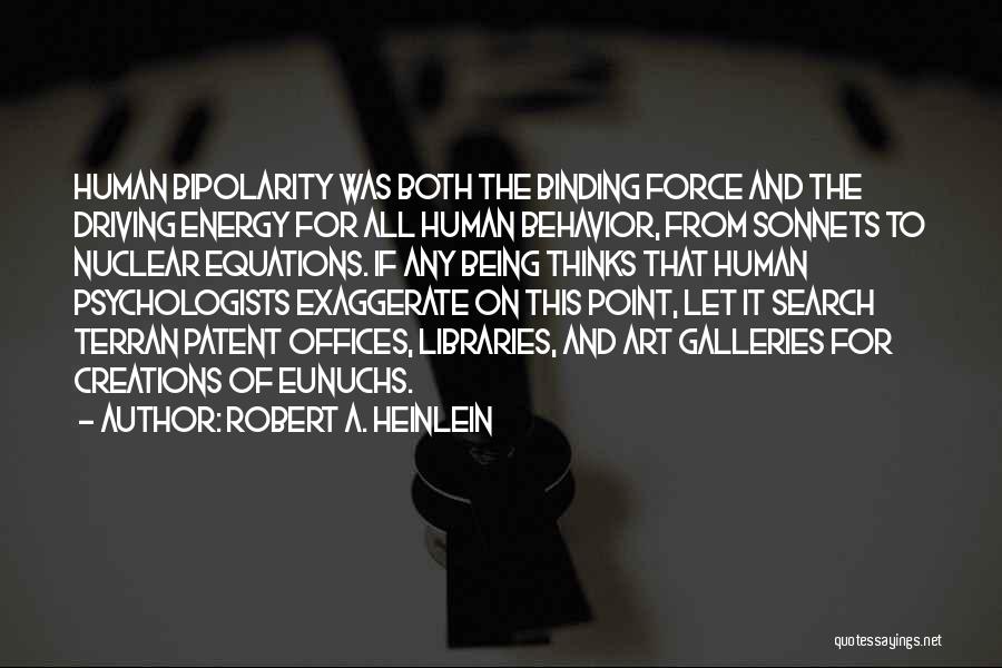 Robert A. Heinlein Quotes: Human Bipolarity Was Both The Binding Force And The Driving Energy For All Human Behavior, From Sonnets To Nuclear Equations.