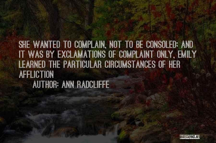 Ann Radcliffe Quotes: She Wanted To Complain, Not To Be Consoled; And It Was By Exclamations Of Complaint Only, Emily Learned The Particular