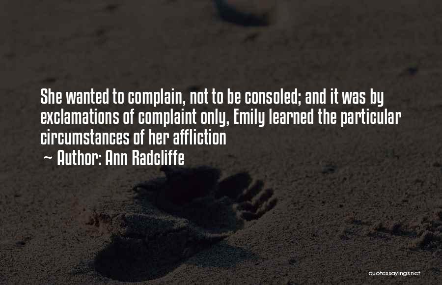 Ann Radcliffe Quotes: She Wanted To Complain, Not To Be Consoled; And It Was By Exclamations Of Complaint Only, Emily Learned The Particular