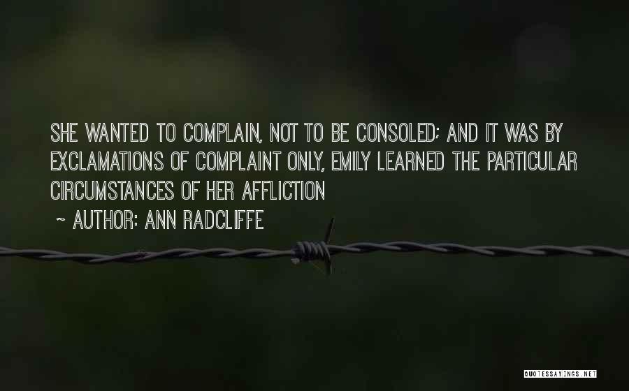 Ann Radcliffe Quotes: She Wanted To Complain, Not To Be Consoled; And It Was By Exclamations Of Complaint Only, Emily Learned The Particular