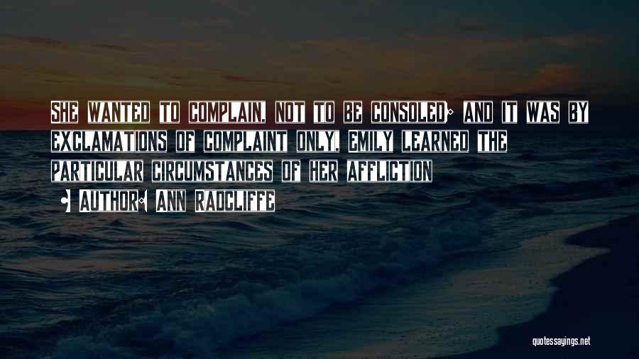 Ann Radcliffe Quotes: She Wanted To Complain, Not To Be Consoled; And It Was By Exclamations Of Complaint Only, Emily Learned The Particular