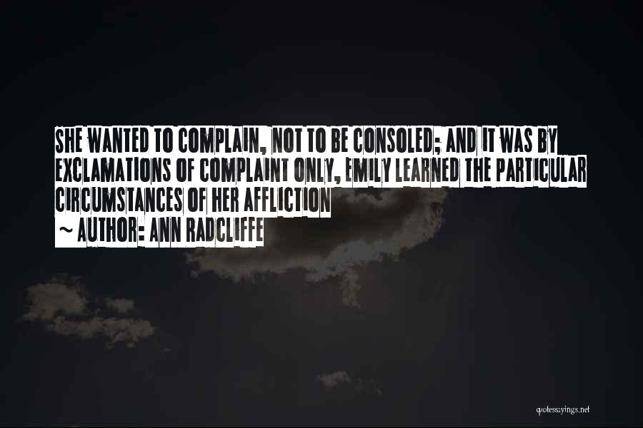 Ann Radcliffe Quotes: She Wanted To Complain, Not To Be Consoled; And It Was By Exclamations Of Complaint Only, Emily Learned The Particular