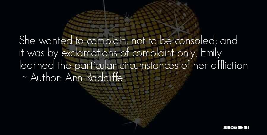 Ann Radcliffe Quotes: She Wanted To Complain, Not To Be Consoled; And It Was By Exclamations Of Complaint Only, Emily Learned The Particular