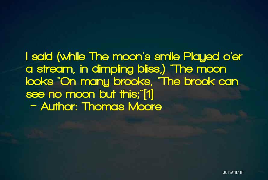 Thomas Moore Quotes: I Said (while The Moon's Smile Played O'er A Stream, In Dimpling Bliss,) The Moon Looks On Many Brooks, The