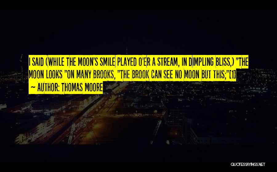 Thomas Moore Quotes: I Said (while The Moon's Smile Played O'er A Stream, In Dimpling Bliss,) The Moon Looks On Many Brooks, The