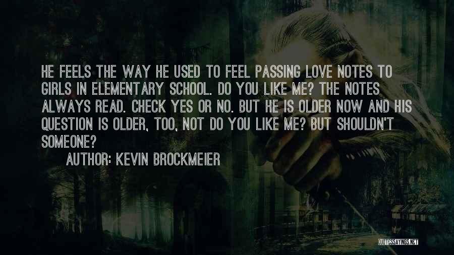 Kevin Brockmeier Quotes: He Feels The Way He Used To Feel Passing Love Notes To Girls In Elementary School. Do You Like Me?