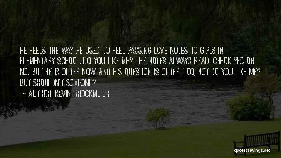 Kevin Brockmeier Quotes: He Feels The Way He Used To Feel Passing Love Notes To Girls In Elementary School. Do You Like Me?