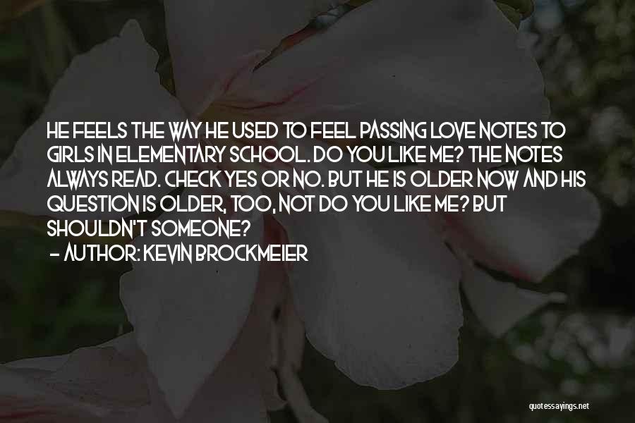 Kevin Brockmeier Quotes: He Feels The Way He Used To Feel Passing Love Notes To Girls In Elementary School. Do You Like Me?