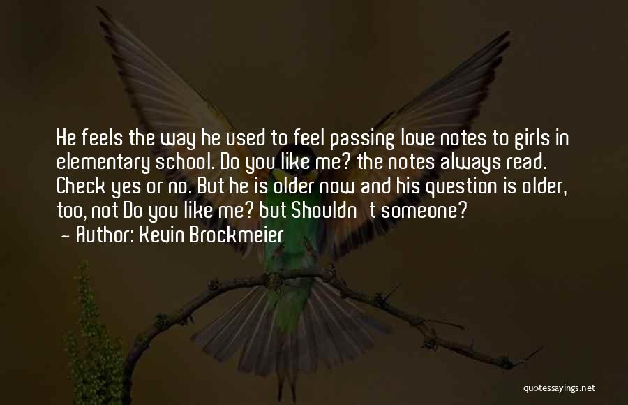 Kevin Brockmeier Quotes: He Feels The Way He Used To Feel Passing Love Notes To Girls In Elementary School. Do You Like Me?