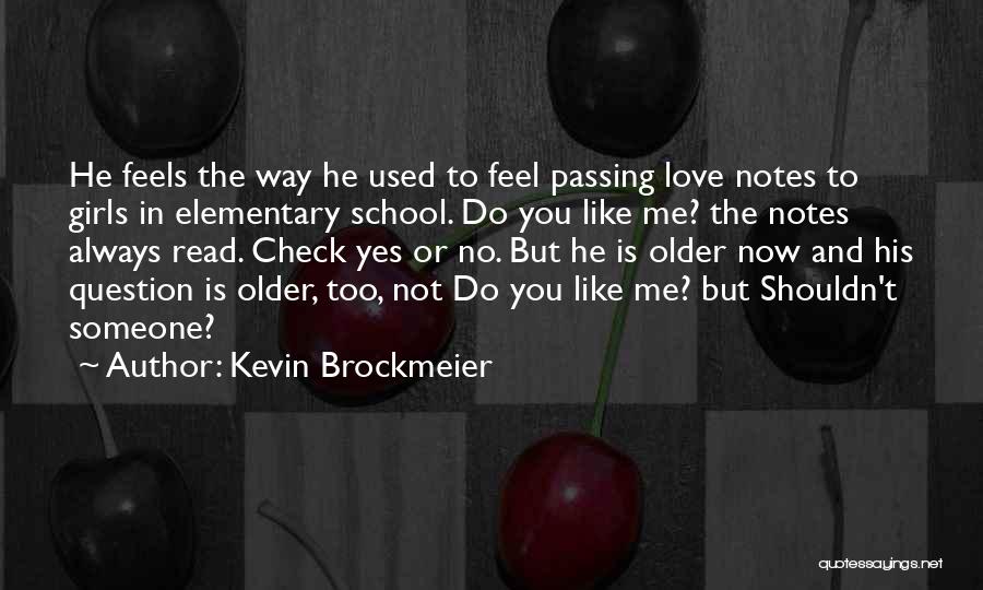 Kevin Brockmeier Quotes: He Feels The Way He Used To Feel Passing Love Notes To Girls In Elementary School. Do You Like Me?