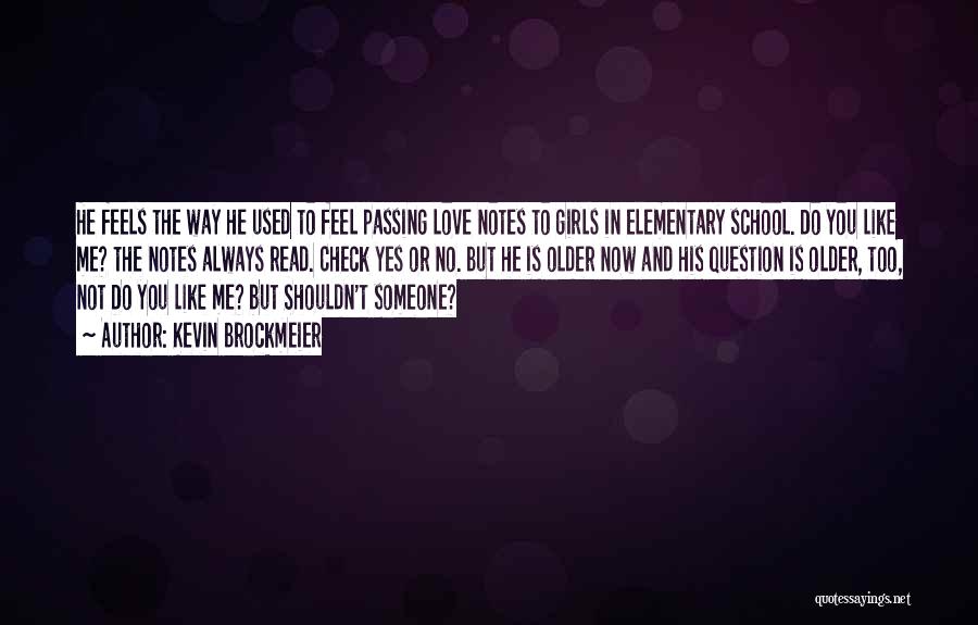 Kevin Brockmeier Quotes: He Feels The Way He Used To Feel Passing Love Notes To Girls In Elementary School. Do You Like Me?