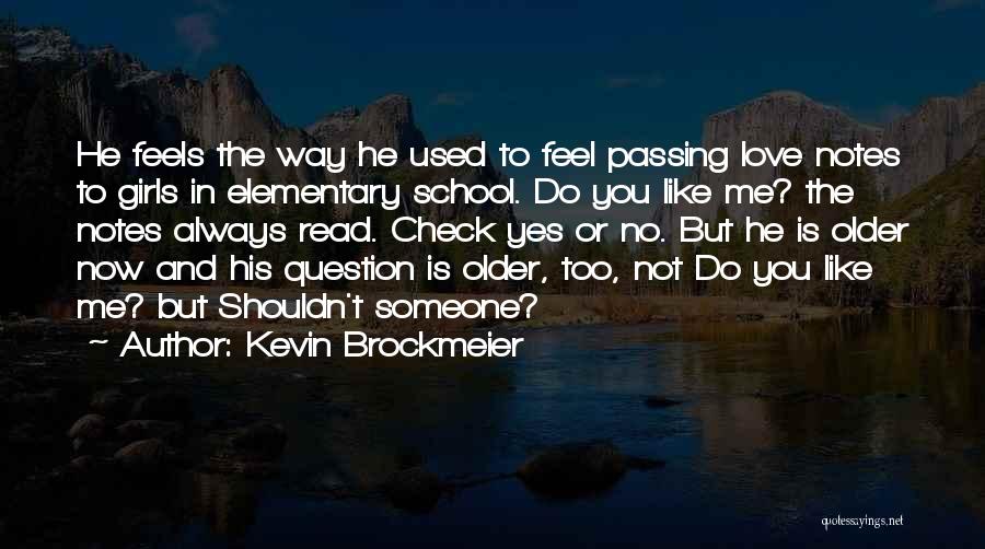 Kevin Brockmeier Quotes: He Feels The Way He Used To Feel Passing Love Notes To Girls In Elementary School. Do You Like Me?