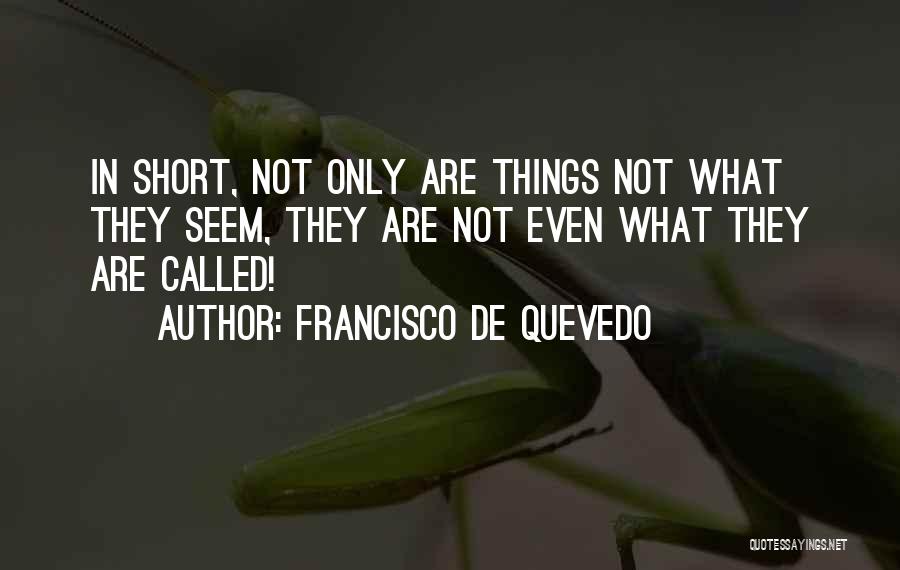 Francisco De Quevedo Quotes: In Short, Not Only Are Things Not What They Seem, They Are Not Even What They Are Called!