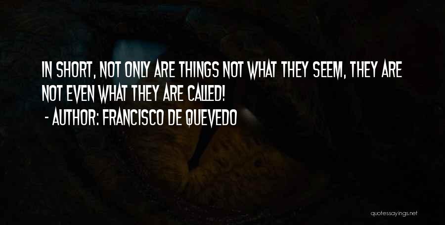 Francisco De Quevedo Quotes: In Short, Not Only Are Things Not What They Seem, They Are Not Even What They Are Called!